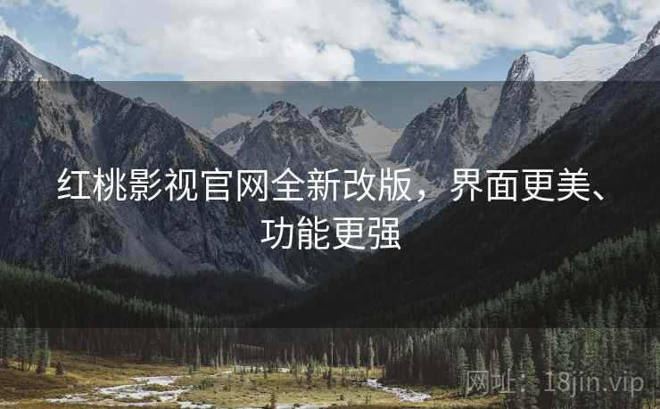 红桃影视官网全新改版,界面更美、功能更强 红桃影视官网全新改版,界面更美、功能更强