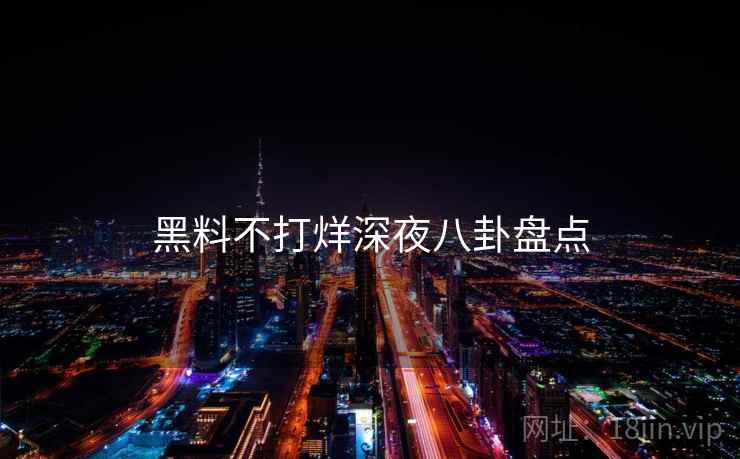 黑料不打烊深夜八卦盘点