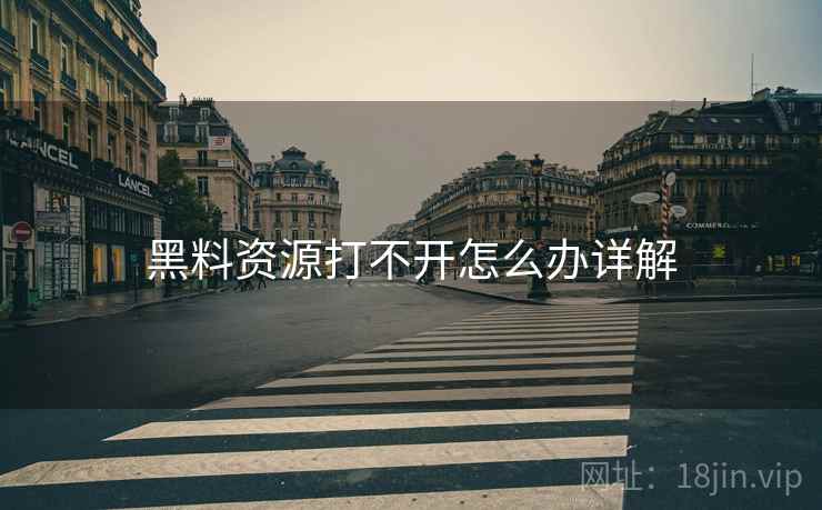 黑料资源打不开怎么办详解