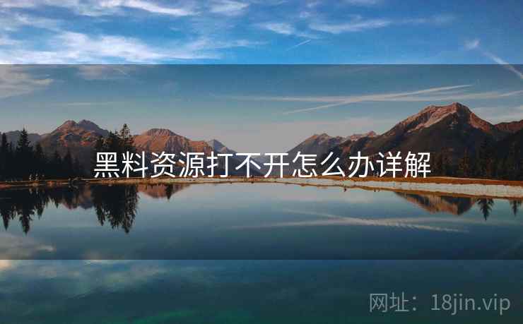 黑料资源打不开怎么办详解