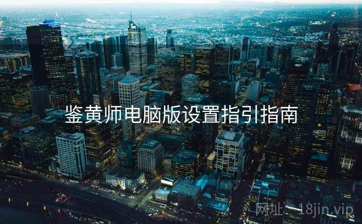 鉴黄师电脑版设置指引指南