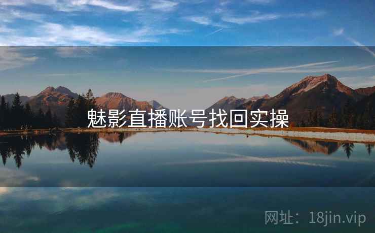魅影直播账号找回实操 魅影直播账号找回实操