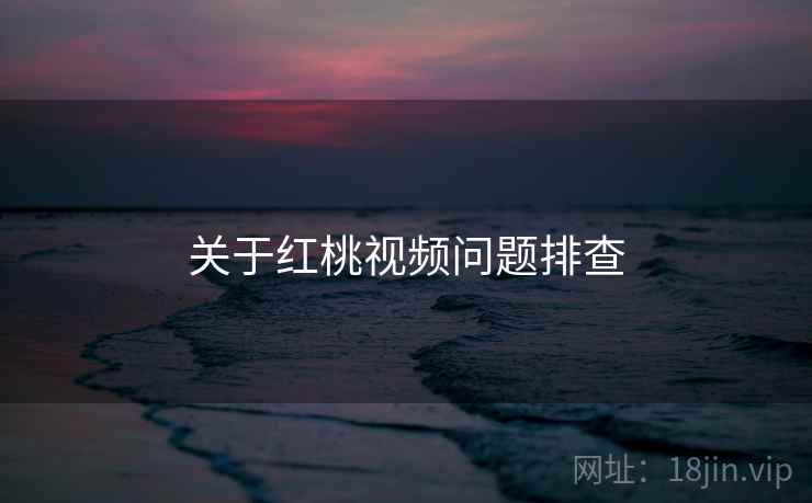 关于红桃视频问题排查
