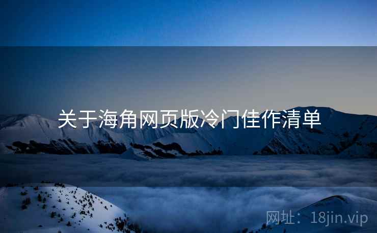 关于海角网页版冷门佳作清单 关于海角网页版冷门佳作清单