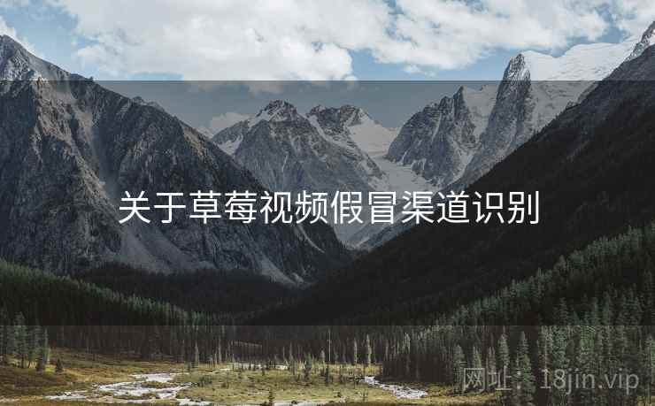 关于草莓视频假冒渠道识别
