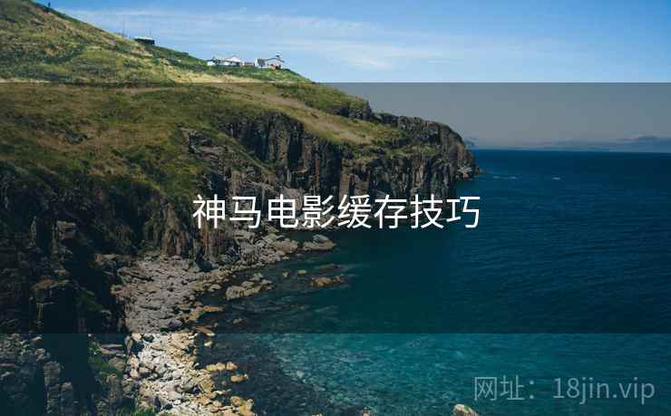 神马电影缓存技巧 神马电影缓存技巧