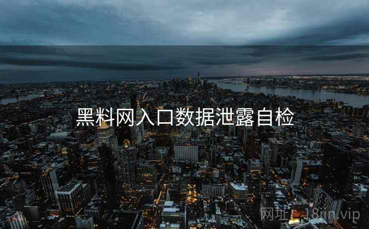 黑料网入口数据泄露自检 黑料网入口数据泄露自检