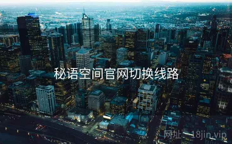 秘语空间官网切换线路 秘语空间官网切换线路