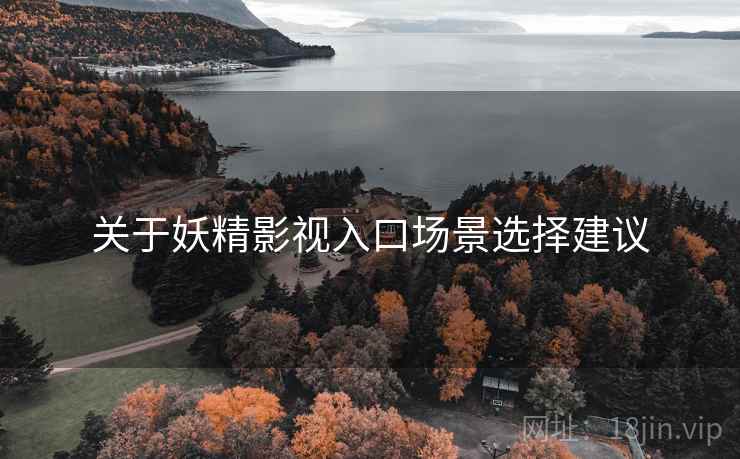 关于妖精影视入口场景选择建议 关于妖精影视入口场景选择建议