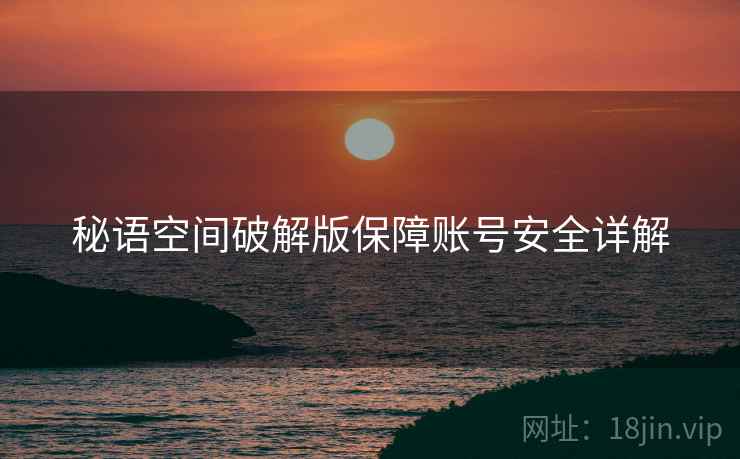 秘语空间破解版保障账号安全详解 秘语空间破解版保障账号安全详解
