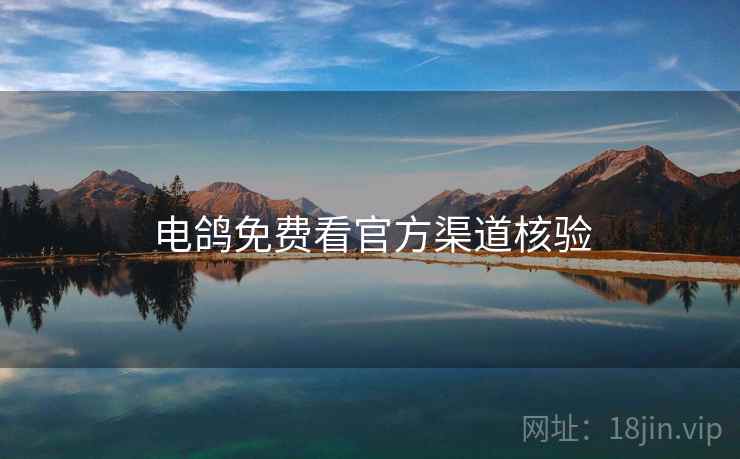 电鸽免费看官方渠道核验