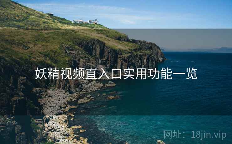 妖精视频直入口实用功能一览 妖精视频直入口实用功能一览
