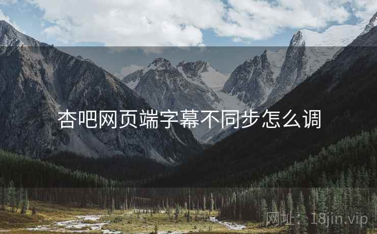杏吧网页端字幕不同步怎么调