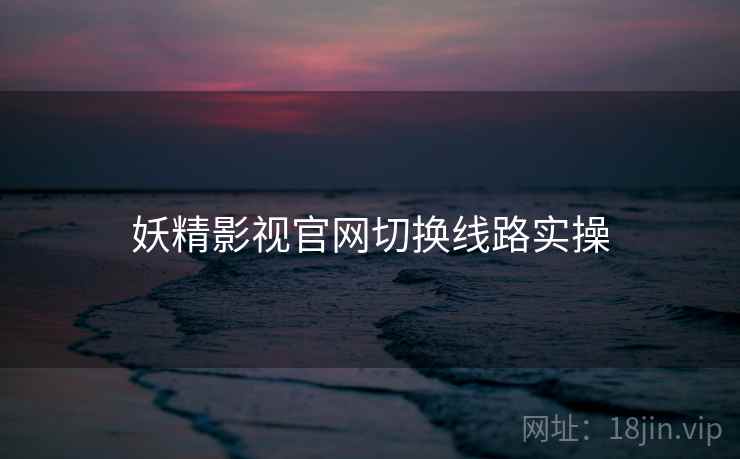 妖精影视官网切换线路实操