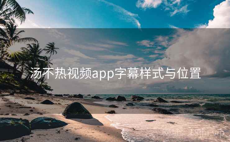 汤不热视频app字幕样式与位置