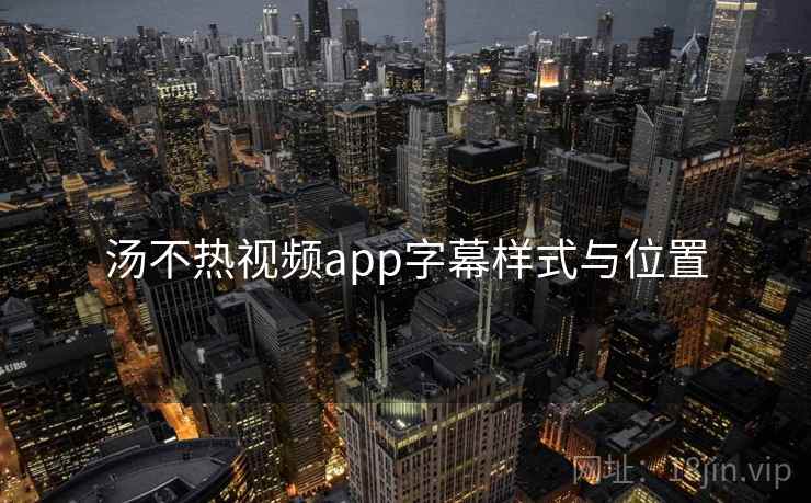 汤不热视频app字幕样式与位置 汤不热视频app字幕样式与位置